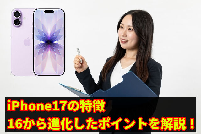 iPhone17の特徴、16から進化したポイントを解説！